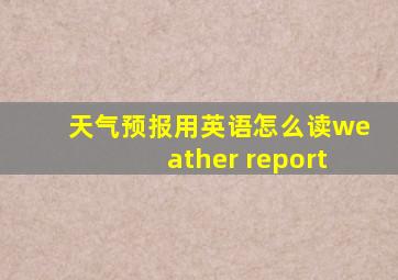 天气预报用英语怎么读weather report